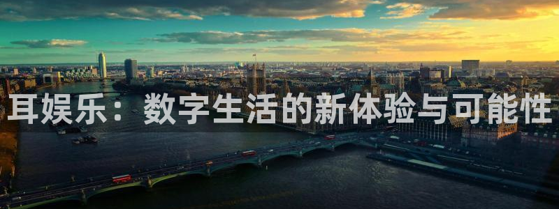 星空娱乐官网：耳娱乐：数字生活的新体验与可能性