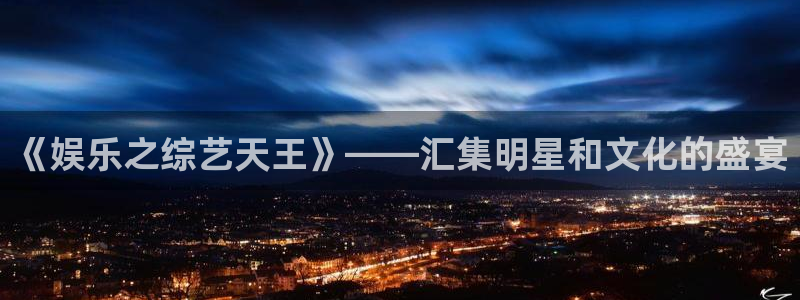 星空娱乐传媒：《娱乐之综艺天王》——汇集明星和文化的盛宴