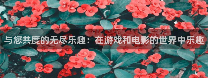 星空娱乐app下载安装：与您共度的无尽乐趣：在游戏和电影的世界中乐趣