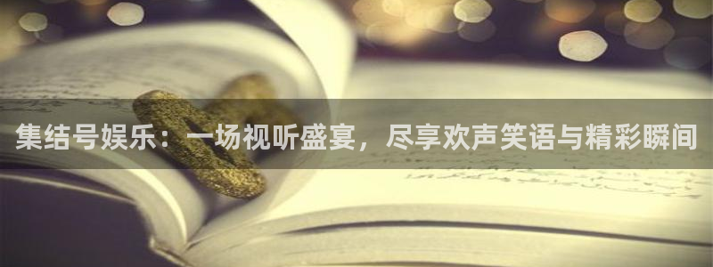 星空娱乐官网：集结号娱乐：一场视听盛宴，尽享欢声笑语与精彩瞬间