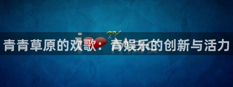 星空娱乐2929：青青草原的欢歌：青娱乐的创新与活力